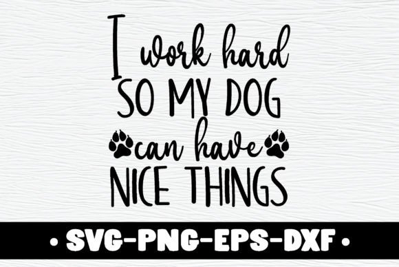 I Work Hard So My Dog Can Have Nice Thin